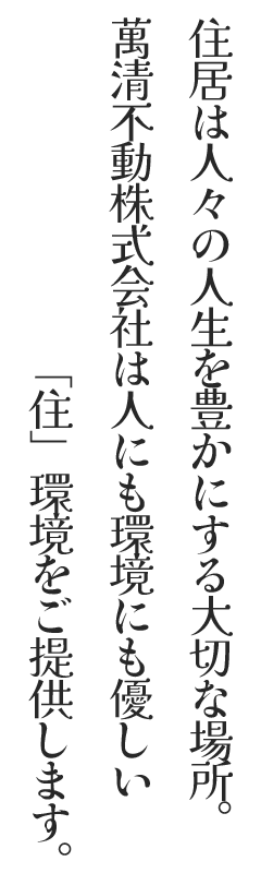 萬清不動株式会社は、
人にも環境にも優しい住環境を提供しています。